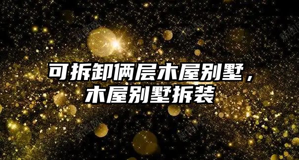 可拆卸倆層木屋別墅，木屋別墅拆裝