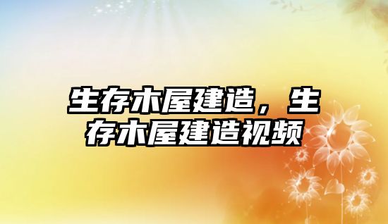 生存木屋建造，生存木屋建造視頻