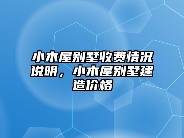 小木屋別墅收費(fèi)情況說(shuō)明，小木屋別墅建造價(jià)格