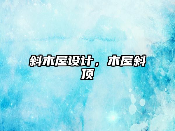 斜木屋設(shè)計，木屋斜頂