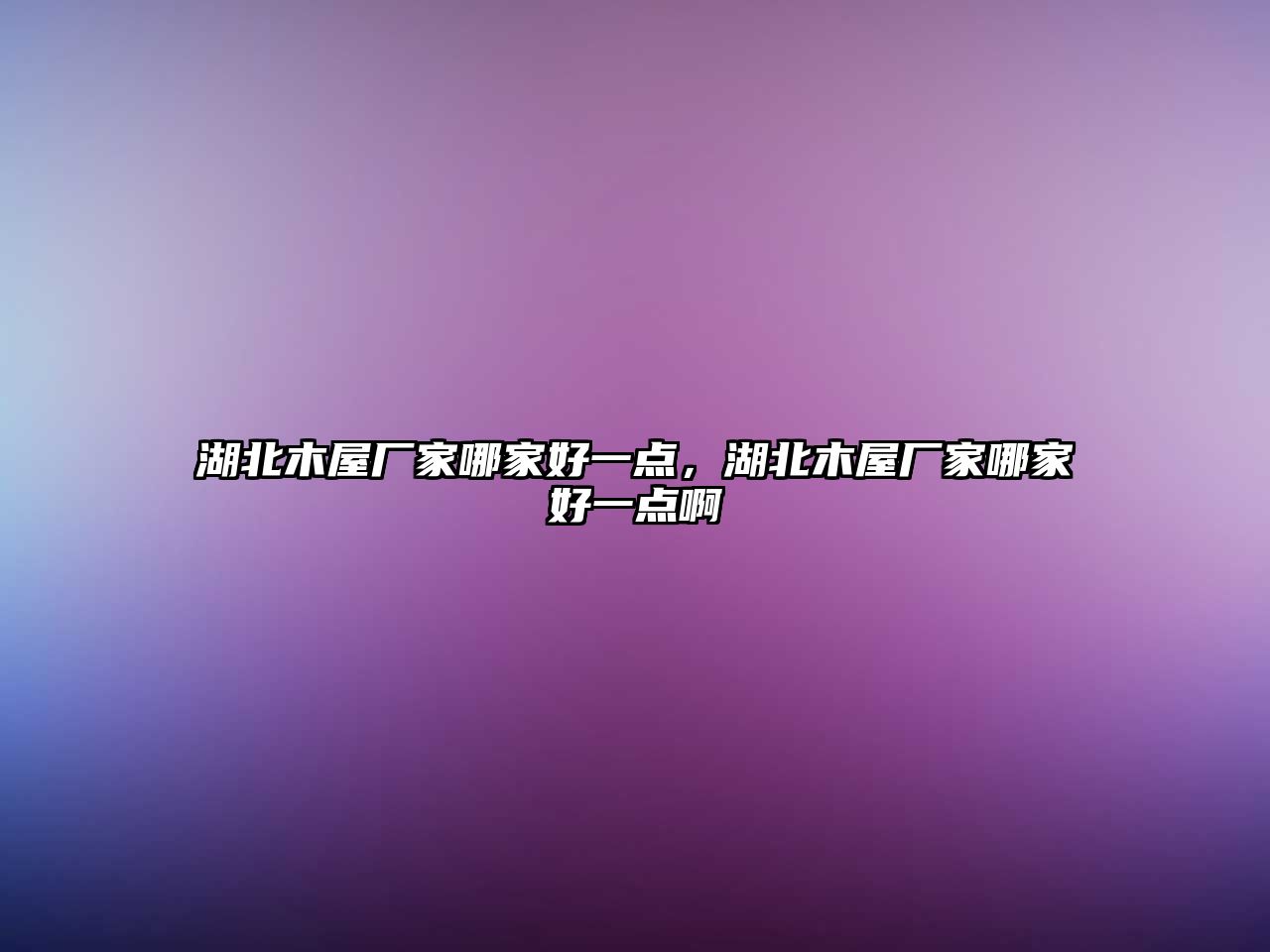 湖北木屋廠家哪家好一點(diǎn)，湖北木屋廠家哪家好一點(diǎn)啊