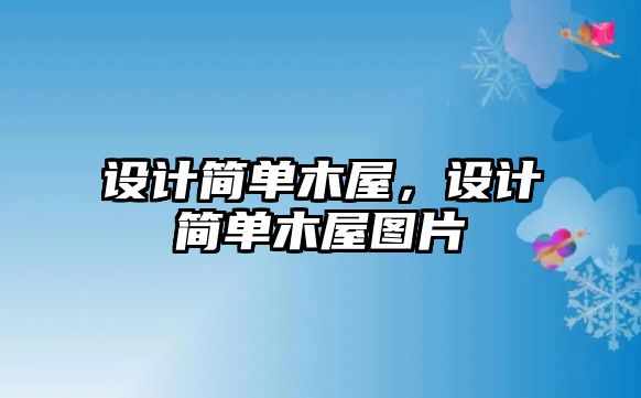 設(shè)計(jì)簡(jiǎn)單木屋，設(shè)計(jì)簡(jiǎn)單木屋圖片
