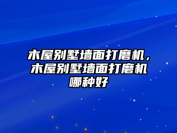 木屋別墅墻面打磨機(jī)，木屋別墅墻面打磨機(jī)哪種好