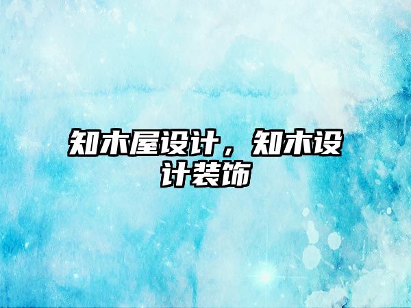 知木屋設(shè)計(jì)，知木設(shè)計(jì)裝飾