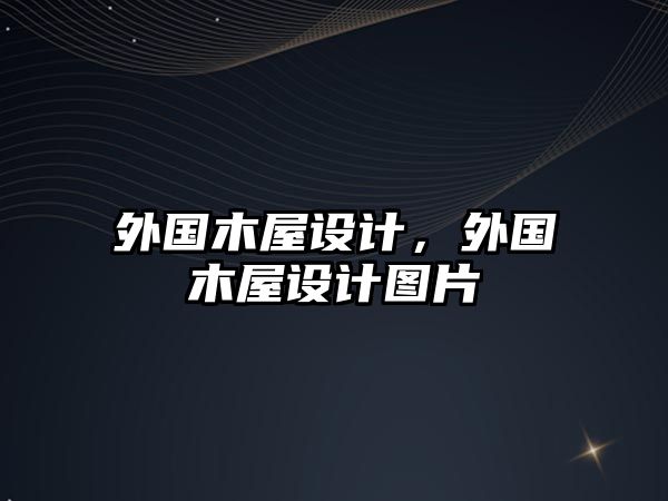 外國木屋設(shè)計，外國木屋設(shè)計圖片