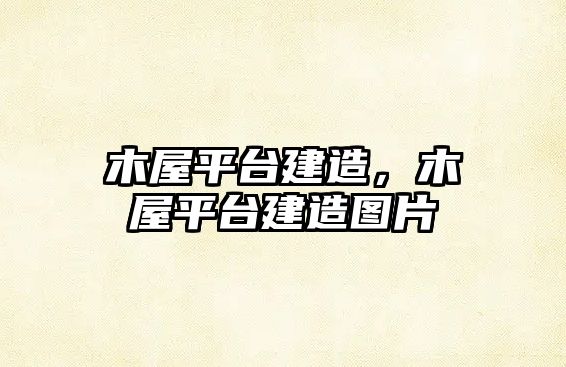 木屋平臺建造，木屋平臺建造圖片